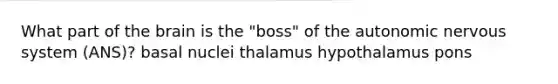 What part of the brain is the "boss" of the autonomic nervous system (ANS)? basal nuclei thalamus hypothalamus pons