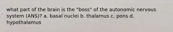 what part of the brain is the "boss" of the autonomic nervous system (ANS)? a. basal nuclei b. thalamus c. pons d. hypothalamus