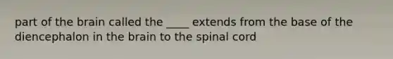 part of the brain called the ____ extends from the base of the diencephalon in the brain to the spinal cord