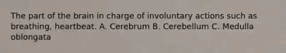 The part of <a href='https://www.questionai.com/knowledge/kLMtJeqKp6-the-brain' class='anchor-knowledge'>the brain</a> in charge of involuntary actions such as breathing, heartbeat. A. Cerebrum B. Cerebellum C. Medulla oblongata