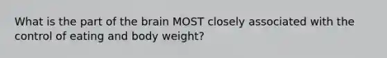 What is the part of the brain MOST closely associated with the control of eating and body weight?