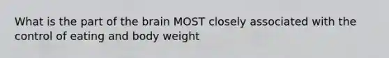 What is the part of the brain MOST closely associated with the control of eating and body weight