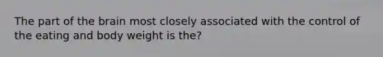 The part of the brain most closely associated with the control of the eating and body weight is the?