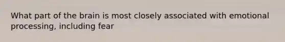 What part of the brain is most closely associated with emotional processing, including fear