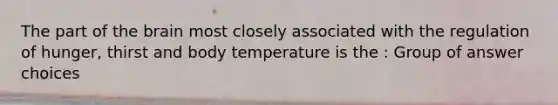 The part of the brain most closely associated with the regulation of hunger, thirst and body temperature is the : Group of answer choices