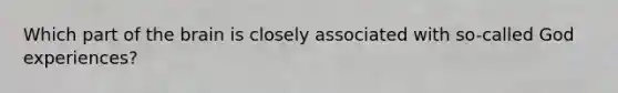Which part of the brain is closely associated with so-called God experiences?