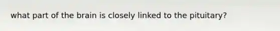 what part of <a href='https://www.questionai.com/knowledge/kLMtJeqKp6-the-brain' class='anchor-knowledge'>the brain</a> is closely linked to the pituitary?
