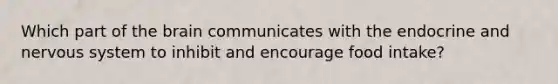 Which part of the brain communicates with the endocrine and nervous system to inhibit and encourage food intake?