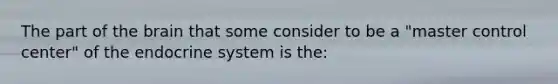 The part of the brain that some consider to be a "master control center" of the endocrine system is the: