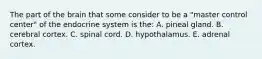 The part of the brain that some consider to be a "master control center" of the endocrine system is the: A. pineal gland. B. cerebral cortex. C. spinal cord. D. hypothalamus. E. adrenal cortex.