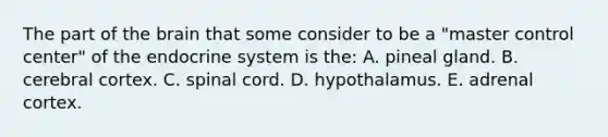 The part of the brain that some consider to be a "master control center" of the endocrine system is the: A. pineal gland. B. cerebral cortex. C. spinal cord. D. hypothalamus. E. adrenal cortex.