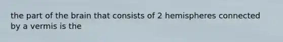 the part of <a href='https://www.questionai.com/knowledge/kLMtJeqKp6-the-brain' class='anchor-knowledge'>the brain</a> that consists of 2 hemispheres connected by a vermis is the