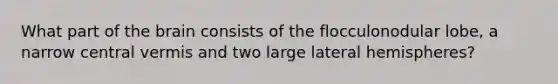 What part of the brain consists of the flocculonodular lobe, a narrow central vermis and two large lateral hemispheres?