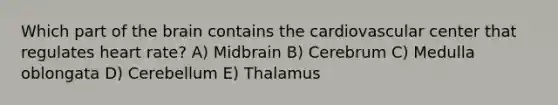 Which part of <a href='https://www.questionai.com/knowledge/kLMtJeqKp6-the-brain' class='anchor-knowledge'>the brain</a> contains the cardiovascular center that regulates heart rate? A) Midbrain B) Cerebrum C) Medulla oblongata D) Cerebellum E) Thalamus