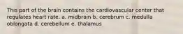 This part of the brain contains the cardiovascular center that regulates heart rate. a. midbrain b. cerebrum c. medulla oblongata d. cerebellum e. thalamus