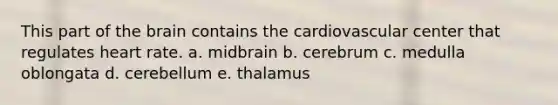 This part of <a href='https://www.questionai.com/knowledge/kLMtJeqKp6-the-brain' class='anchor-knowledge'>the brain</a> contains the cardiovascular center that regulates heart rate. a. midbrain b. cerebrum c. medulla oblongata d. cerebellum e. thalamus