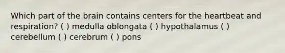 Which part of <a href='https://www.questionai.com/knowledge/kLMtJeqKp6-the-brain' class='anchor-knowledge'>the brain</a> contains centers for <a href='https://www.questionai.com/knowledge/kya8ocqc6o-the-heart' class='anchor-knowledge'>the heart</a>beat and respiration? ( ) medulla oblongata ( ) hypothalamus ( ) cerebellum ( ) cerebrum ( ) pons