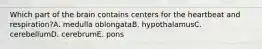 Which part of the brain contains centers for the heartbeat and respiration?A. medulla oblongataB. hypothalamusC. cerebellumD. cerebrumE. pons