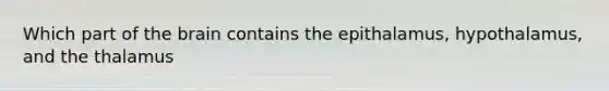 Which part of the brain contains the epithalamus, hypothalamus, and the thalamus