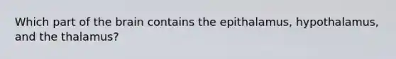 Which part of the brain contains the epithalamus, hypothalamus, and the thalamus?