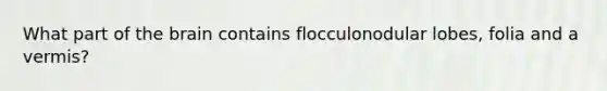 What part of the brain contains flocculonodular lobes, folia and a vermis?