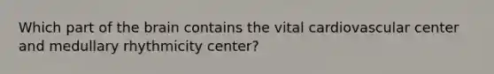 Which part of the brain contains the vital cardiovascular center and medullary rhythmicity center?