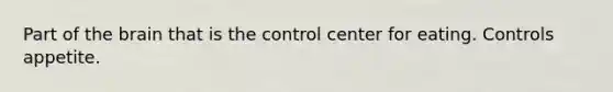 Part of the brain that is the control center for eating. Controls appetite.