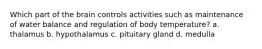 Which part of the brain controls activities such as maintenance of water balance and regulation of body temperature? a. thalamus b. hypothalamus c. pituitary gland d. medulla