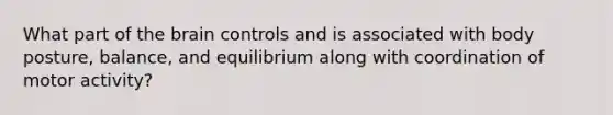 What part of the brain controls and is associated with body posture, balance, and equilibrium along with coordination of motor activity?