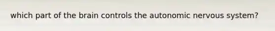 which part of <a href='https://www.questionai.com/knowledge/kLMtJeqKp6-the-brain' class='anchor-knowledge'>the brain</a> controls <a href='https://www.questionai.com/knowledge/kMqcwgxBsH-the-autonomic-nervous-system' class='anchor-knowledge'>the autonomic nervous system</a>?