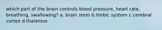 which part of <a href='https://www.questionai.com/knowledge/kLMtJeqKp6-the-brain' class='anchor-knowledge'>the brain</a> controls <a href='https://www.questionai.com/knowledge/kD0HacyPBr-blood-pressure' class='anchor-knowledge'>blood pressure</a>, heart rate, breathing, swallowing? a. brain stem b.limbic system c.cerebral cortex d.thalamus