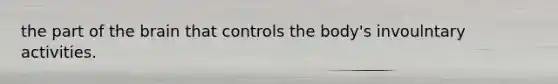 the part of <a href='https://www.questionai.com/knowledge/kLMtJeqKp6-the-brain' class='anchor-knowledge'>the brain</a> that controls the body's invoulntary activities.