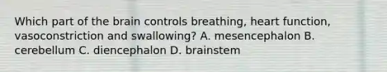 Which part of the brain controls breathing, heart function, vasoconstriction and swallowing? A. mesencephalon B. cerebellum C. diencephalon D. brainstem