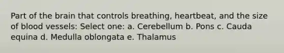 Part of the brain that controls breathing, heartbeat, and the size of blood vessels: Select one: a. Cerebellum b. Pons c. Cauda equina d. Medulla oblongata e. Thalamus