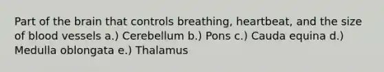 Part of the brain that controls breathing, heartbeat, and the size of blood vessels a.) Cerebellum b.) Pons c.) Cauda equina d.) Medulla oblongata e.) Thalamus