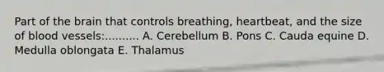 Part of the brain that controls breathing, heartbeat, and the size of blood vessels:.......... A. Cerebellum B. Pons C. Cauda equine D. Medulla oblongata E. Thalamus