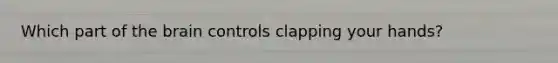 Which part of the brain controls clapping your hands?