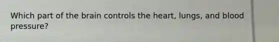 Which part of the brain controls the heart, lungs, and blood pressure?