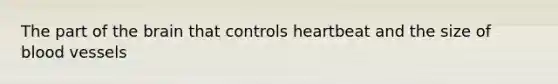 The part of <a href='https://www.questionai.com/knowledge/kLMtJeqKp6-the-brain' class='anchor-knowledge'>the brain</a> that controls heartbeat and the size of <a href='https://www.questionai.com/knowledge/kZJ3mNKN7P-blood-vessels' class='anchor-knowledge'>blood vessels</a>