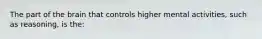 The part of the brain that controls higher mental activities, such as reasoning, is the: