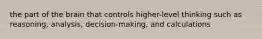 the part of the brain that controls higher-level thinking such as reasoning, analysis, decision-making, and calculations