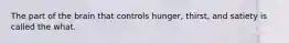 The part of the brain that controls hunger, thirst, and satiety is called the what.