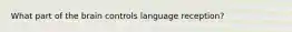 What part of the brain controls language reception?