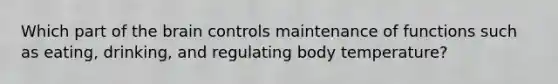 Which part of the brain controls maintenance of functions such as eating, drinking, and regulating body temperature?