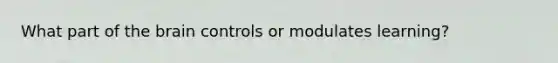 What part of the brain controls or modulates learning?