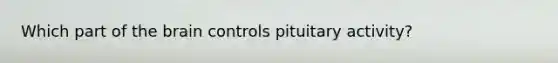 Which part of <a href='https://www.questionai.com/knowledge/kLMtJeqKp6-the-brain' class='anchor-knowledge'>the brain</a> controls pituitary activity?
