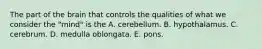 The part of the brain that controls the qualities of what we consider the "mind" is the A. cerebellum. B. hypothalamus. C. cerebrum. D. medulla oblongata. E. pons.