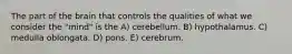 The part of the brain that controls the qualities of what we consider the "mind" is the A) cerebellum. B) hypothalamus. C) medulla oblongata. D) pons. E) cerebrum.