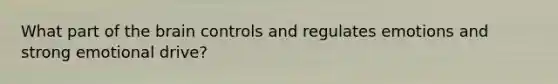 What part of the brain controls and regulates emotions and strong emotional drive?