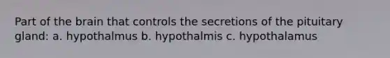 Part of the brain that controls the secretions of the pituitary gland: a. hypothalmus b. hypothalmis c. hypothalamus